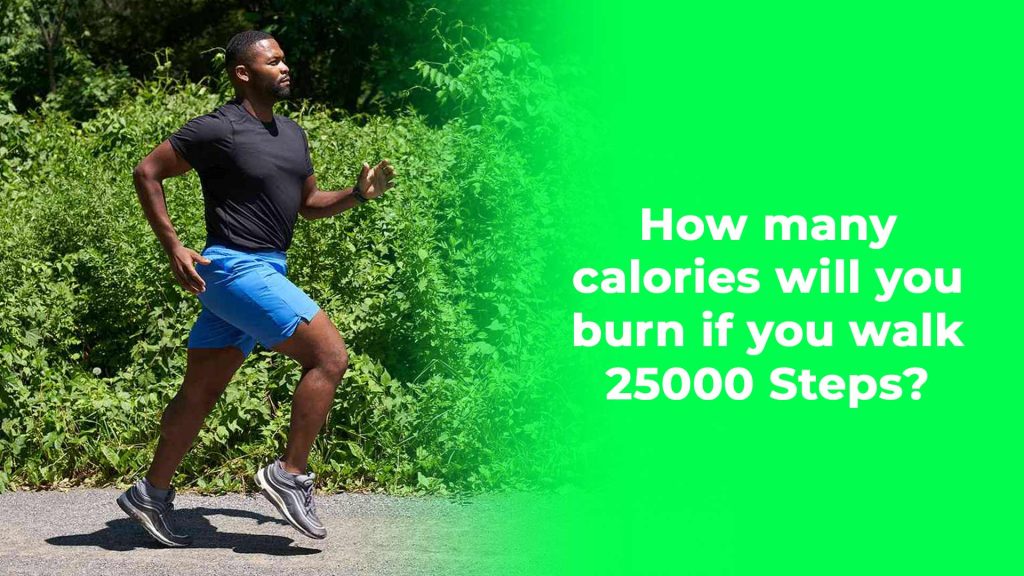 How many calories will you burn if you walk 25000 Steps?