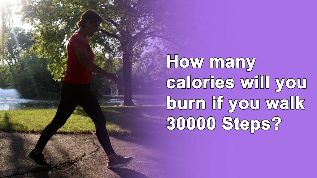 How many calories will you burn if you walk 30000 Steps?