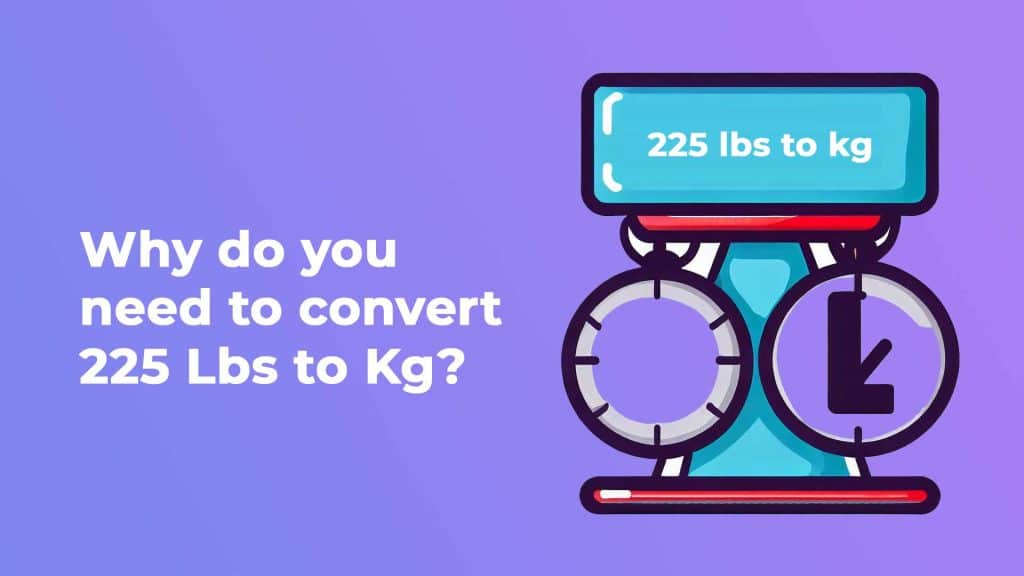 Why do you need to convert 225 Lbs to Kg?